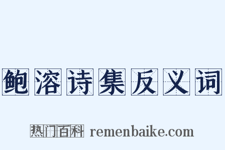 鲍溶诗集反义词是什么意思的图片